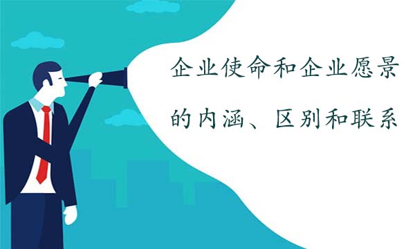 企業(yè)使命和企業(yè)愿景的內(nèi)涵、區(qū)別和聯(lián)系