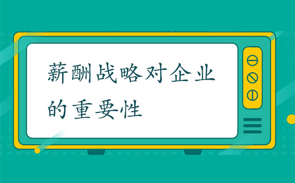 薪酬戰(zhàn)略對(duì)企業(yè)的重要性