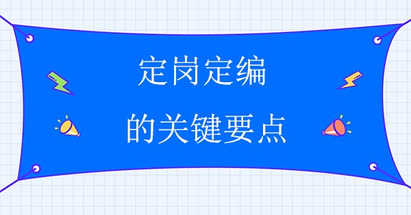 企業(yè)人力資源咨詢公司：定崗定編的關鍵要點