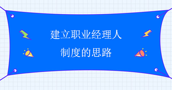 建立職業(yè)經(jīng)理人制度的思路