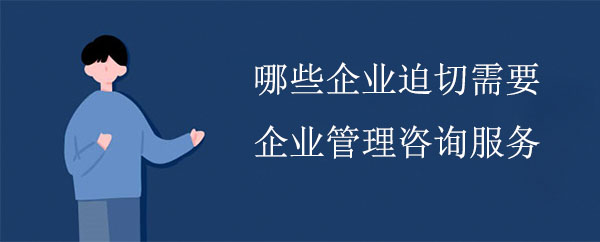 哪些企業(yè)迫切需要企業(yè)管理咨詢服務