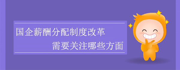 國企薪酬分配制度改革需要關(guān)注哪些方面