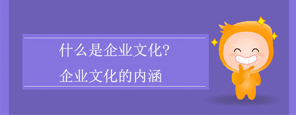 什么是企業(yè)文化?企業(yè)文化的內(nèi)涵