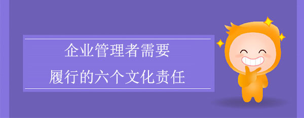 企業(yè)管理者需要履行的六個(gè)文化責(zé)任