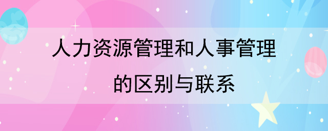 人力資源管理和人事管理的區(qū)別與聯系