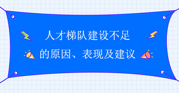 人才梯隊(duì)建設(shè)不足原因、表現(xiàn)及建議